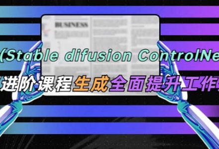 AI（stable difusion ControlNet）绘画进阶课程 办公场景 全面提升工作效率-创艺项目网