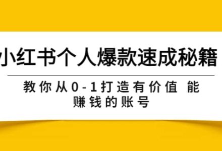 小红书个人爆款速成秘籍 教你从0-1打造有价值 能赚钱的账号（原价599）-创艺项目网