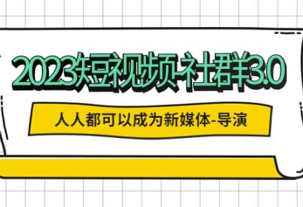 2023短视频-社群3.0，人人都可以成为新媒体-导演 (包含内部社群直播课全套)-创艺项目网