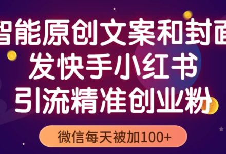 智能原创封面和创业文案，快手小红书引流精准创业粉，微信每天被加100-创艺项目网