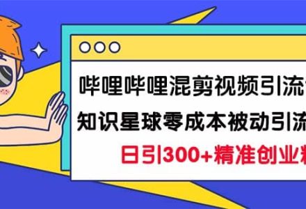 哔哩哔哩混剪视频引流创业粉日引300 知识星球零成本被动引流创业粉一天300-创艺项目网