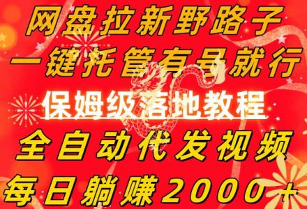 网盘拉新野路子，一键托管有号就行，全自动代发视频，每日躺赚2000＋，保姆级落地教程-创艺项目网