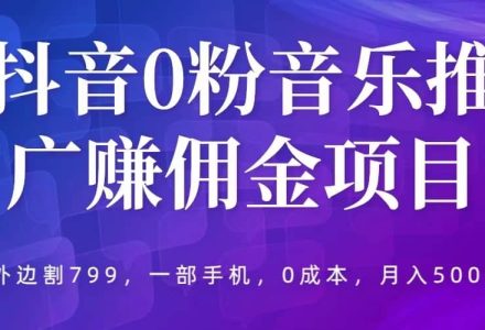 抖音0粉音乐推广赚佣金项目，外边割799，一部手机0成本就可操作，月入5000-创艺项目网