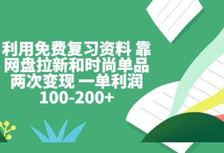 利用免费复习资料 靠网盘拉新和时尚单品两次变现 一单利润100-200-创艺项目网