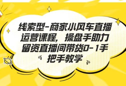 线索型-商家小风车直播运营课程，操盘手助力留资直播间带货0-1手把手教学-创艺项目网