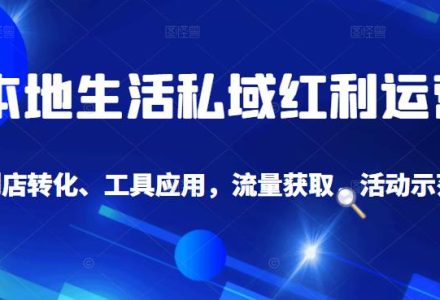 本地生活私域运营课：流量获取、工具应用，到店转化等全方位教学-创艺项目网