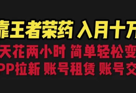 靠王者荣耀，月入十万，每天花两小时。多种变现，拉新、账号租赁，账号交易-创艺项目网