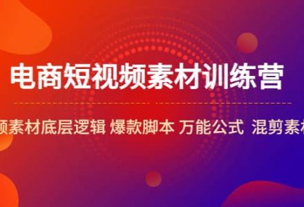 电商短视频素材训练营：短视频素材底层逻辑 爆款脚本 万能公式 混剪素材等-创艺项目网