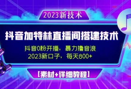 2023抖音加特林直播间搭建技术，0粉开播-暴力撸音浪【素材 教程】-创艺项目网