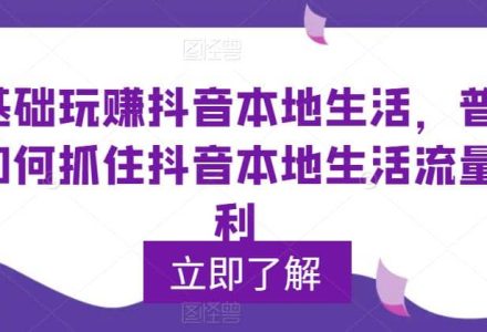 0基础玩赚抖音同城本地生活，普通人如何抓住抖音本地生活流量红利-创艺项目网