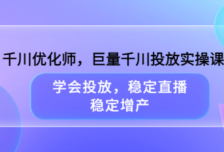 千川优化师，巨量千川投放实操课，学会投放，稳定直播，稳定增产-创艺项目网