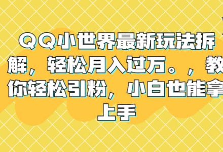 QQ小世界最新玩法拆解，轻松月入过万。教你轻松引粉，小白也能拿上手-创艺项目网