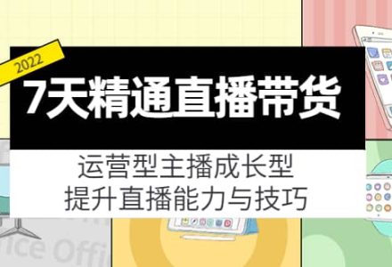 7天精通直播带货，运营型主播成长型，提升直播能力与技巧（19节课）-创艺项目网