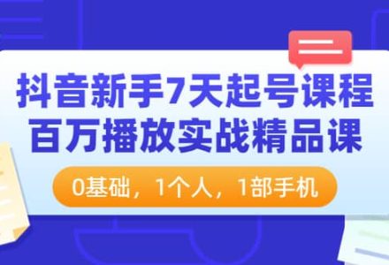 抖音新手7天起号课程：百万播放实战精品课，0基础，1个人，1部手机-创艺项目网