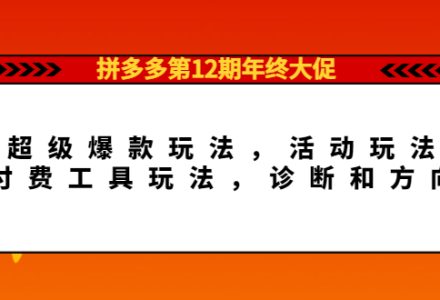 拼多多第12期年终大促：超级爆款玩法，活动玩法，付费工具玩法，诊断和方向-创艺项目网