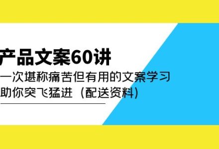 产品文案60讲：一次堪称痛苦但有用的文案学习 助你突飞猛进（配送资料）-创艺项目网