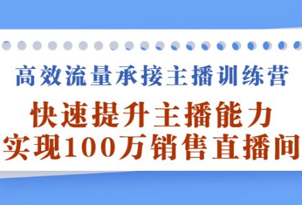 高效流量承接主播训练营：快速提升主播能力,实现100万销售直播间-创艺项目网