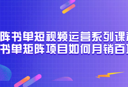 矩阵书单短视频运营系列课程，看书单矩阵项目如何月销百万（20节视频课）-创艺项目网