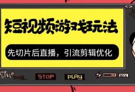 抖音短视频游戏玩法，先切片后直播，引流剪辑优化，带游戏资源-创艺项目网