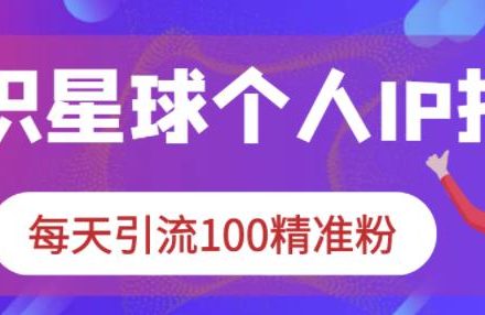 知识星球个人IP打造系列课程，每天引流100精准粉-创艺项目网