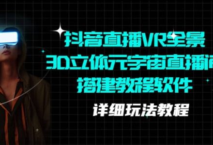 抖音直播VR全景3D立体元宇宙直播间搭建教程软件【详细玩法教程】-创艺项目网