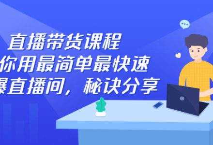 直播带货课程，教你用最简单最快速打爆直播间-创艺项目网