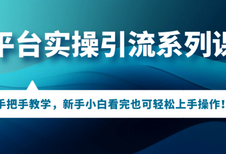 多平台实操引流系列课程，手把手教学，新手小白看完也可轻松上手引流操作-创艺项目网