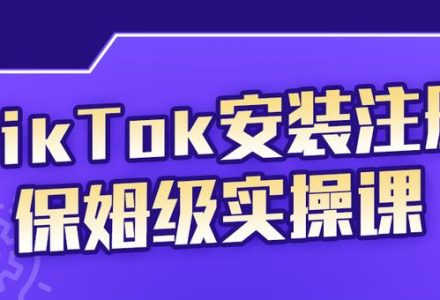 TikTok安装注册保姆级实操课，tiktok账号注册0失败，提高你的账号运营段位-创艺项目网