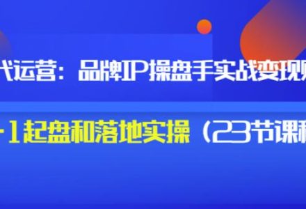 秒懂代运营：品牌IP操盘手实战赚钱，0-1起盘和落地实操（23节课程）价值199-创艺项目网