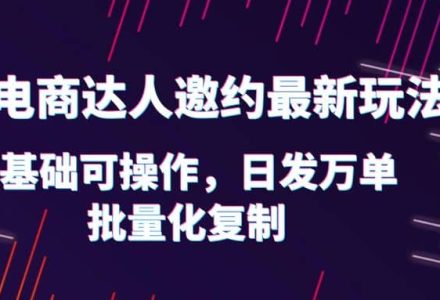 抖店电商达人邀约最新玩法，0基础可操作，日发万单，批量化复制-创艺项目网