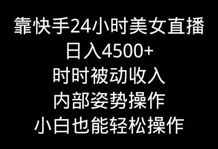 靠快手24小时美女直播，日入4500+，时时被动收入，内部姿势操作，小白也…-创艺项目网