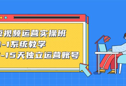 短视频运营实操班，0-1系统教学，​7-15天独立运营账号-创艺项目网