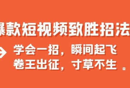 爆款短视频致胜招法，学会一招，瞬间起飞，卷王出征，寸草不生-创艺项目网