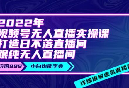 2022年《视频号无人直播实操课》打造日不落直播间 纯无人直播间-创艺项目网