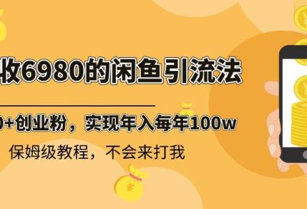 外面收费6980闲鱼引流法，日引200 创业粉，每天稳定2000 收益，保姆级教程-创艺项目网