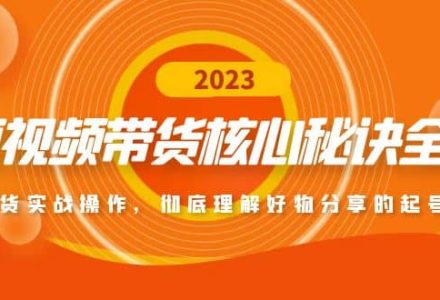 短视频带货核心秘诀全辑：带货实战操作，彻底理解好物分享的起号逻辑-创艺项目网