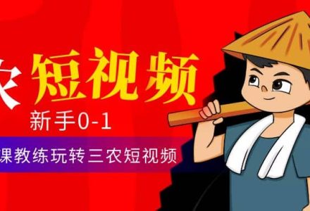 三农短视频从0~1运营课：30节实操课教练玩转三农短视频-创艺项目网