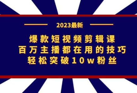 爆款短视频剪辑课：百万主播都在用的技巧，轻松突破10w粉丝-创艺项目网