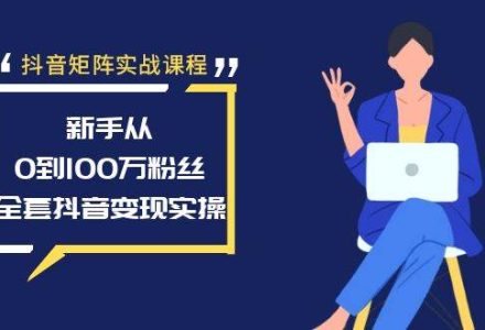 抖音矩阵实战课程：新手从0到100万粉丝，全套抖音变现实操-创艺项目网