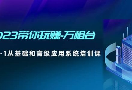 2023带你玩赚-万相台，从0-1从基础和高级应用系统培训课-创艺项目网