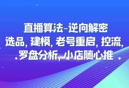 直播算法-逆向解密：选品，建模，老号重启，控流，罗盘分析，小店随心推-创艺项目网