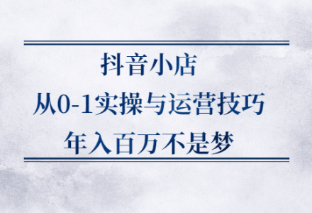 抖音小店从0-1实操与运营技巧,价值5980元-创艺项目网