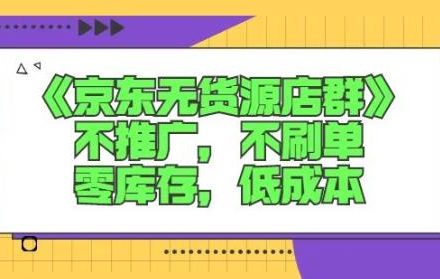 诺思星商学院京东无货源店群课：不推广，不刷单，零库存，低成本-创艺项目网