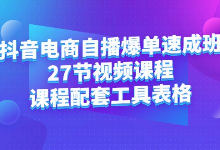 抖音电商自播爆单速成班：27节视频课程 课程配套工具表格-创艺项目网