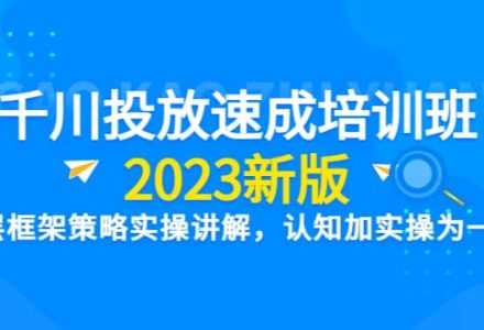 千川投放速成培训班【2023新版】底层框架策略实操讲解，认知加实操为一体-创艺项目网