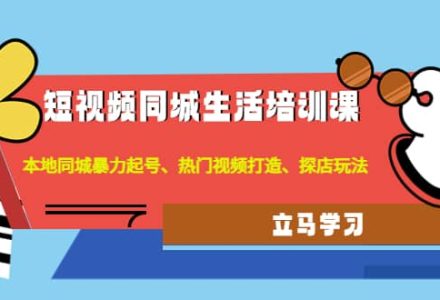 短视频同城生活培训课：本地同城暴力起号、热门视频打造、探店玩法-创艺项目网