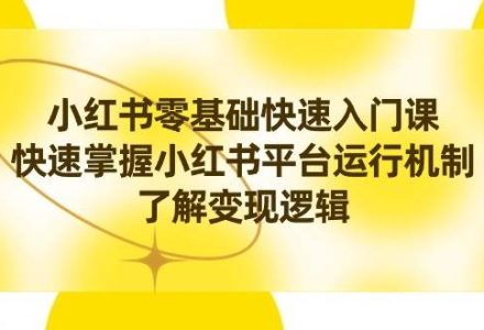 小红书0基础快速入门课，快速掌握小红书平台运行机制，了解变现逻辑-创艺项目网