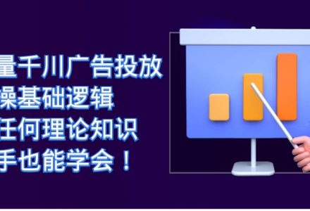 巨量千川广告投放：实操基础逻辑，无任何理论知识，新手也能学会！-创艺项目网