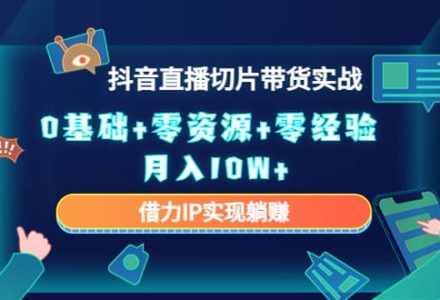 2023抖音直播切片带货实战，0基础 零资源 零经验-创艺项目网