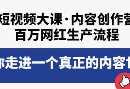 短视频大课·内容创作营：百万网红生产流程，带你走进一个真正的内容世界-创艺项目网